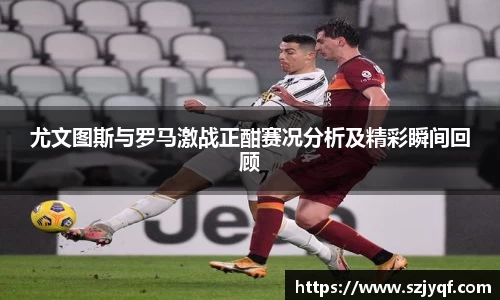 尤文图斯与罗马激战正酣赛况分析及精彩瞬间回顾