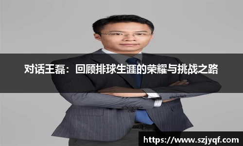 对话王磊:回顾排球生涯的荣耀与挑战之路